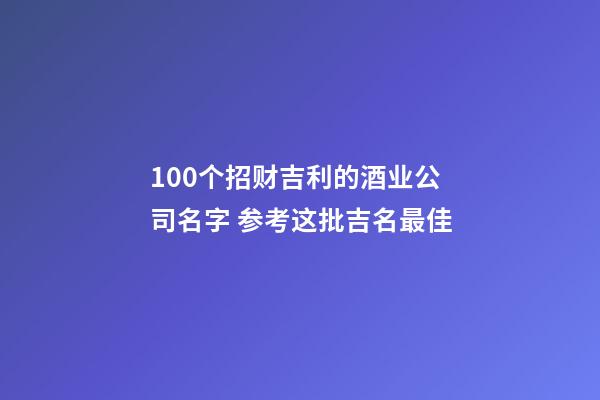 100个招财吉利的酒业公司名字 参考这批吉名最佳-第1张-公司起名-玄机派